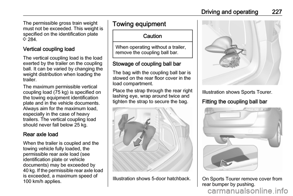 OPEL ASTRA K 2018.75  Owners Manual Driving and operating227The permissible gross train weight
must not be exceeded. This weight is
specified on the identification plate
3  284.
Vertical coupling load
The vertical coupling load is the l