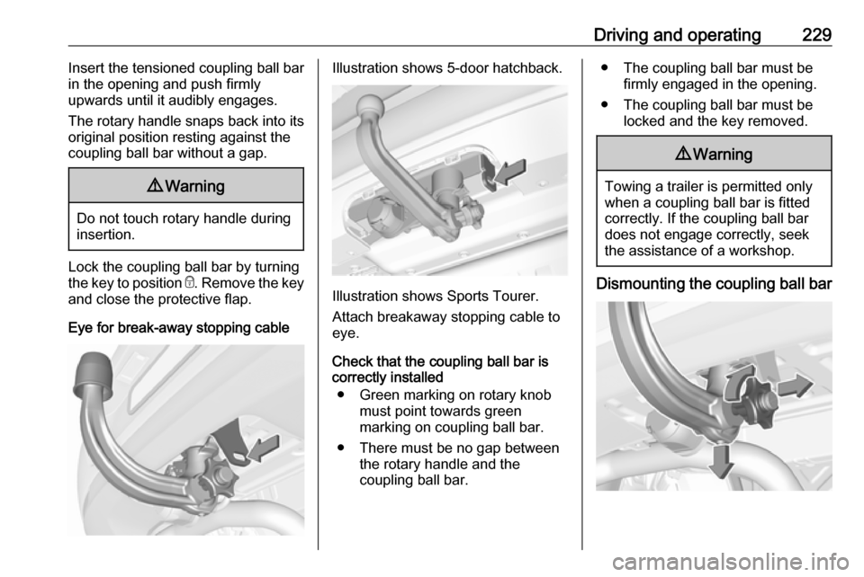 OPEL ASTRA K 2018.75 Owners Manual Driving and operating229Insert the tensioned coupling ball bar
in the opening and push firmly
upwards until it audibly engages.
The rotary handle snaps back into its
original position resting against OPEL ASTRA K 2018.75 Owners Manual Driving and operating229Insert the tensioned coupling ball bar
in the opening and push firmly
upwards until it audibly engages.
The rotary handle snaps back into its
original position resting against