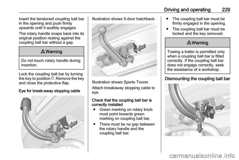 OPEL ASTRA K 2018.75  Owners Manual Driving and operating229Insert the tensioned coupling ball bar
in the opening and push firmly
upwards until it audibly engages.
The rotary handle snaps back into its
original position resting against 