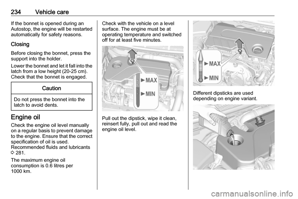 OPEL ASTRA K 2018.75  Manual user 234Vehicle careIf the bonnet is opened during anAutostop, the engine will be restarted automatically for safety reasons.
Closing
Before closing the bonnet, press the
support into the holder.
Lower the