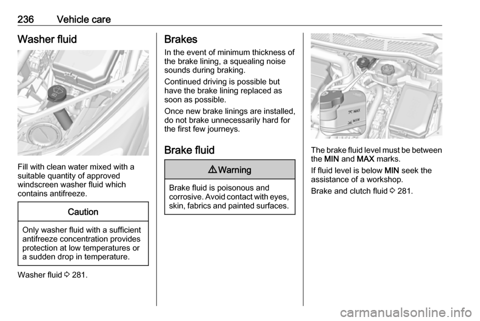 OPEL ASTRA K 2018.75  Owners Manual 236Vehicle careWasher fluid
Fill with clean water mixed with a
suitable quantity of approved
windscreen washer fluid which
contains antifreeze.
Caution
Only washer fluid with a sufficient
antifreeze c