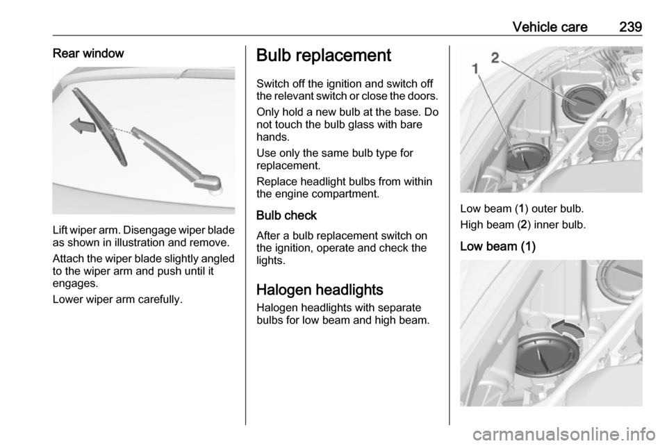 OPEL ASTRA K 2018.75  Manual user Vehicle care239Rear window
Lift wiper arm. Disengage wiper bladeas shown in illustration and remove.
Attach the wiper blade slightly angled
to the wiper arm and push until it
engages.
Lower wiper arm 