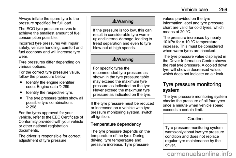OPEL ASTRA K 2018.75  Manual user Vehicle care259Always inflate the spare tyre to the
pressure specified for full load.
The ECO tyre pressure serves to
achieve the smallest amount of fuel
consumption possible.
Incorrect tyre pressures