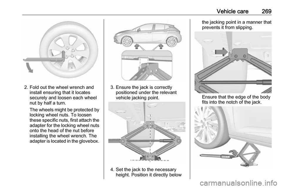 OPEL ASTRA K 2018.75  Manual user Vehicle care269
2. Fold out the wheel wrench andinstall ensuring that it locates
securely and loosen each wheel
nut by half a turn.
The wheels might be protected by
locking wheel nuts. To loosen
these