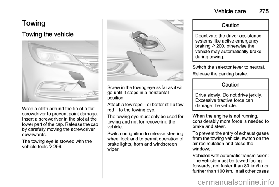 OPEL ASTRA K 2018.75  Owners Manual Vehicle care275Towing
Towing the vehicle
Wrap a cloth around the tip of a flat
screwdriver to prevent paint damage.
Insert a screwdriver in the slot at the
lower part of the cap. Release the cap
by ca