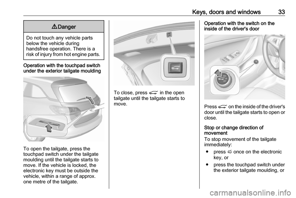 OPEL ASTRA K 2018.75  Manual user Keys, doors and windows339Danger
Do not touch any vehicle parts
below the vehicle during
handsfree operation. There is a
risk of injury from hot engine parts.
Operation with the touchpad switch
under 