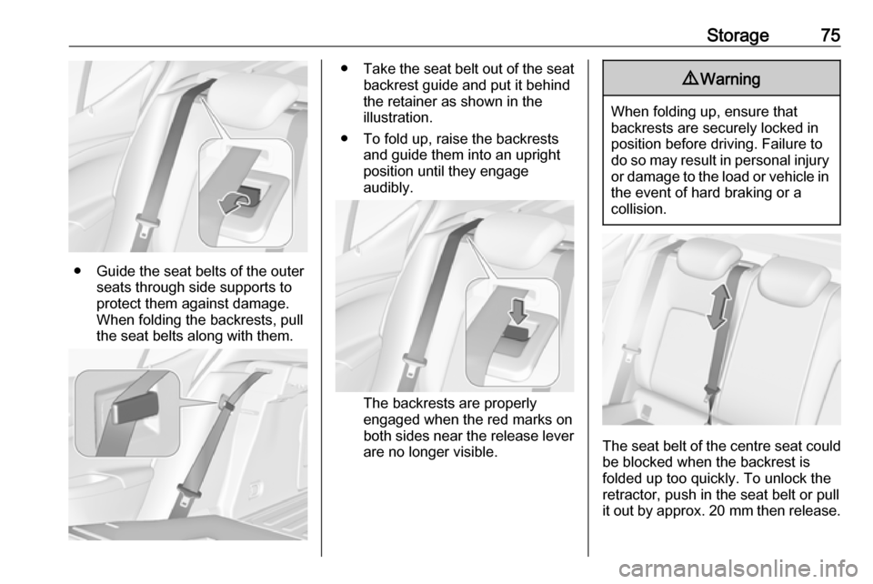 OPEL ASTRA K 2018.75  Owners Manual Storage75
● Guide the seat belts of the outerseats through side supports to
protect them against damage.
When folding the backrests, pull
the seat belts along with them.
● Take the seat belt out o