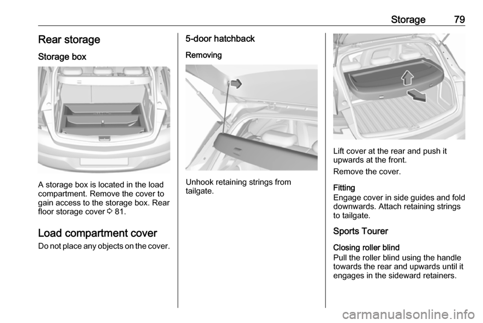 OPEL ASTRA K 2018.75  Manual user Storage79Rear storage
Storage box
A storage box is located in the load
compartment. Remove the cover to
gain access to the storage box. Rear
floor storage cover  3 81.
Load compartment cover Do not pl