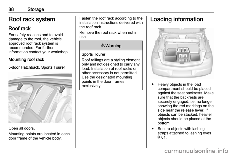 OPEL ASTRA K 2018.75  Manual user 88StorageRoof rack systemRoof rackFor safety reasons and to avoid
damage to the roof, the vehicle
approved roof rack system is
recommended. For further
information contact your workshop.
Mounting roof