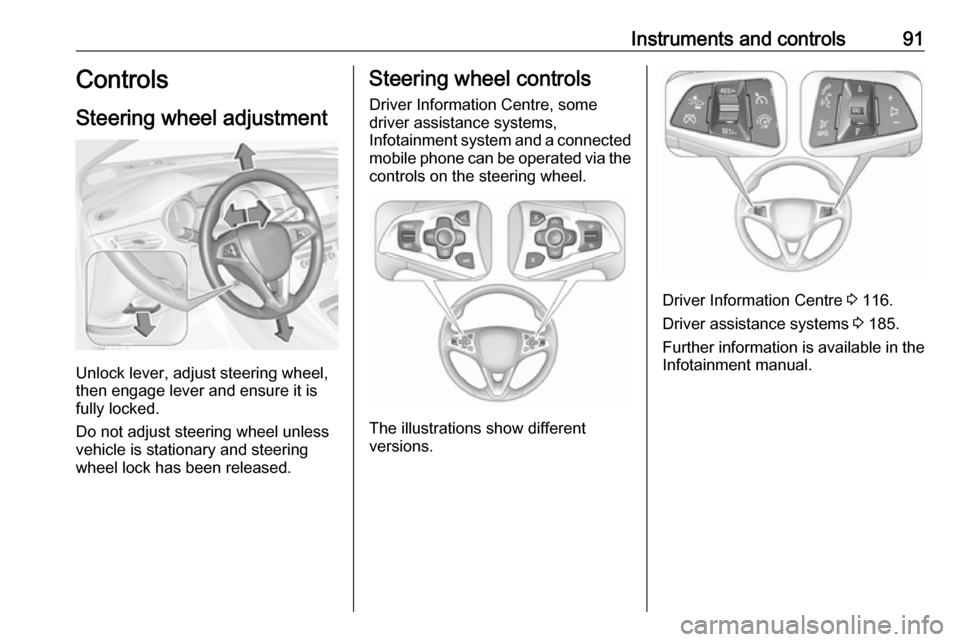 OPEL ASTRA K 2018.75 User Guide Instruments and controls91Controls
Steering wheel adjustment
Unlock lever, adjust steering wheel,
then engage lever and ensure it is
fully locked.
Do not adjust steering wheel unless
vehicle is statio