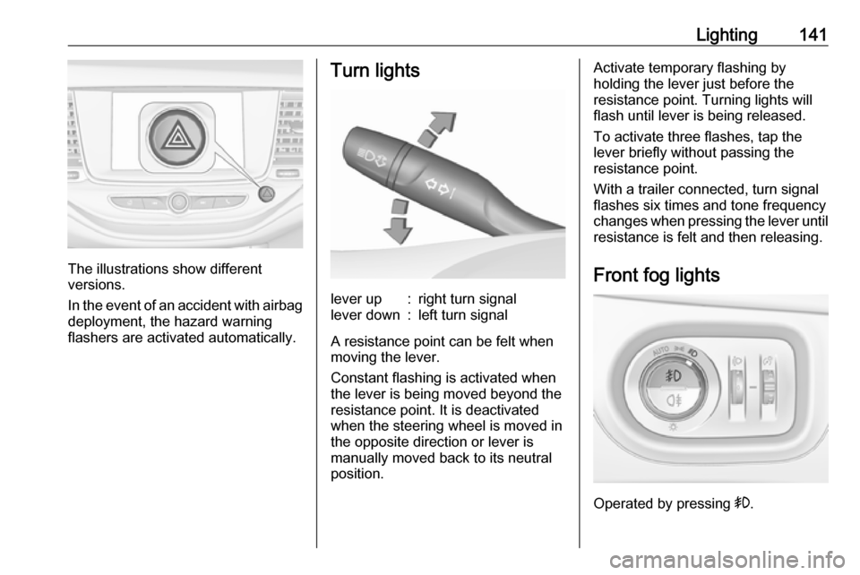 OPEL ASTRA K 2019  Manual user Lighting141
The illustrations show different
versions.
In the event of an accident with airbag
deployment, the hazard warning
flashers are activated automatically.
Turn lightslever up:right turn signa