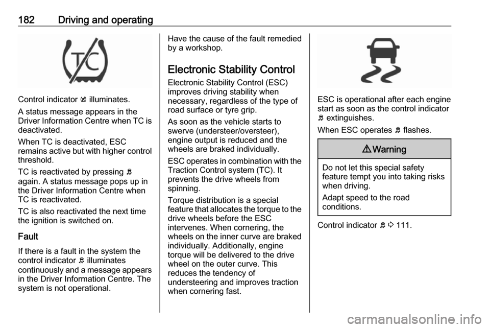 OPEL ASTRA K 2019 Owners Manual 182Driving and operating
Control indicator k illuminates.
A status message appears in the
Driver Information Centre when TC is
deactivated.
When TC is deactivated, ESC
remains active but with higher c OPEL ASTRA K 2019 Owners Manual 182Driving and operating
Control indicator k illuminates.
A status message appears in the
Driver Information Centre when TC is
deactivated.
When TC is deactivated, ESC
remains active but with higher c