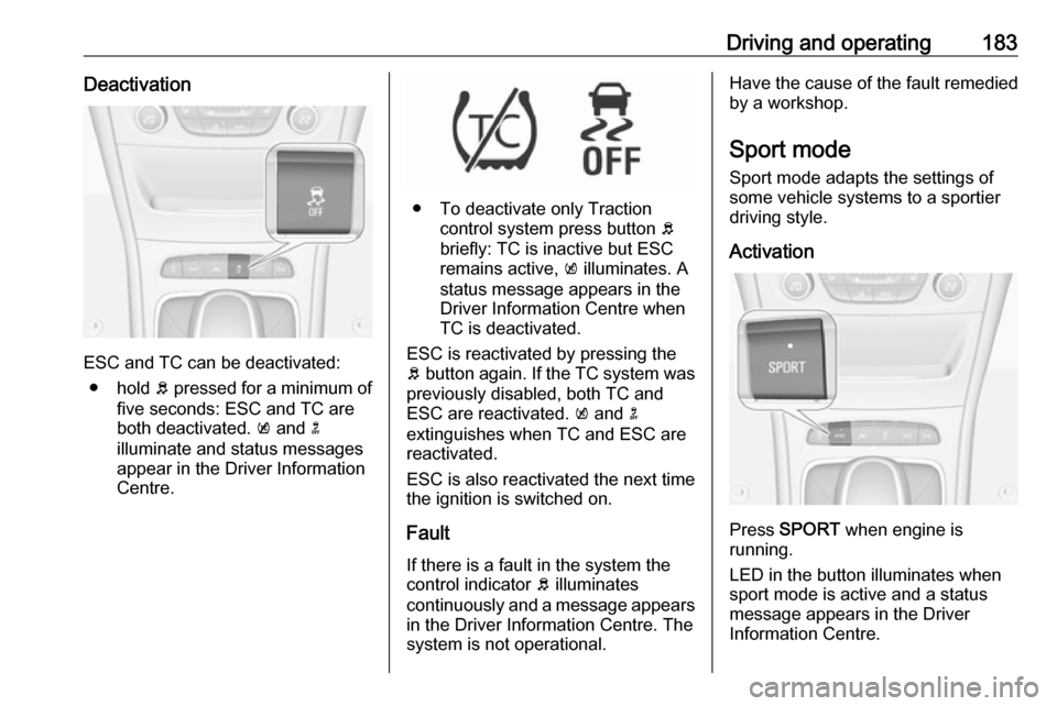 OPEL ASTRA K 2019  Manual user Driving and operating183Deactivation
ESC and TC can be deactivated:● hold  b pressed for a minimum of
five seconds: ESC and TC are
both deactivated.  k and  n
illuminate and status messages appear i