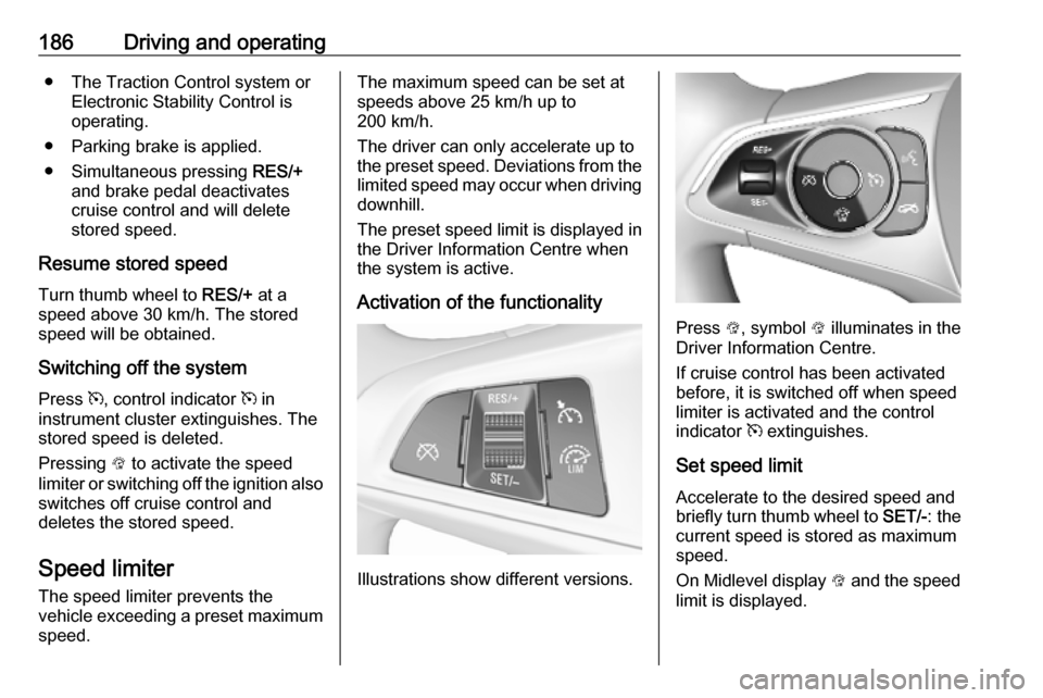 OPEL ASTRA K 2019 Owners Manual 186Driving and operating● The Traction Control system orElectronic Stability Control is
operating.
● Parking brake is applied.
● Simultaneous pressing RES/+
and brake pedal deactivates
cruise c OPEL ASTRA K 2019 Owners Manual 186Driving and operating● The Traction Control system orElectronic Stability Control is
operating.
● Parking brake is applied.
● Simultaneous pressing RES/+
and brake pedal deactivates
cruise c