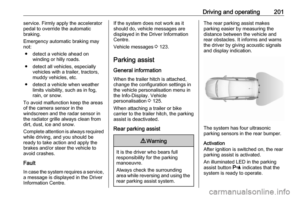 OPEL ASTRA K 2019  Owners Manual Driving and operating201service. Firmly apply the accelerator
pedal to override the automatic
braking.
Emergency automatic braking may
not:
● detect a vehicle ahead on winding or hilly roads.
● de