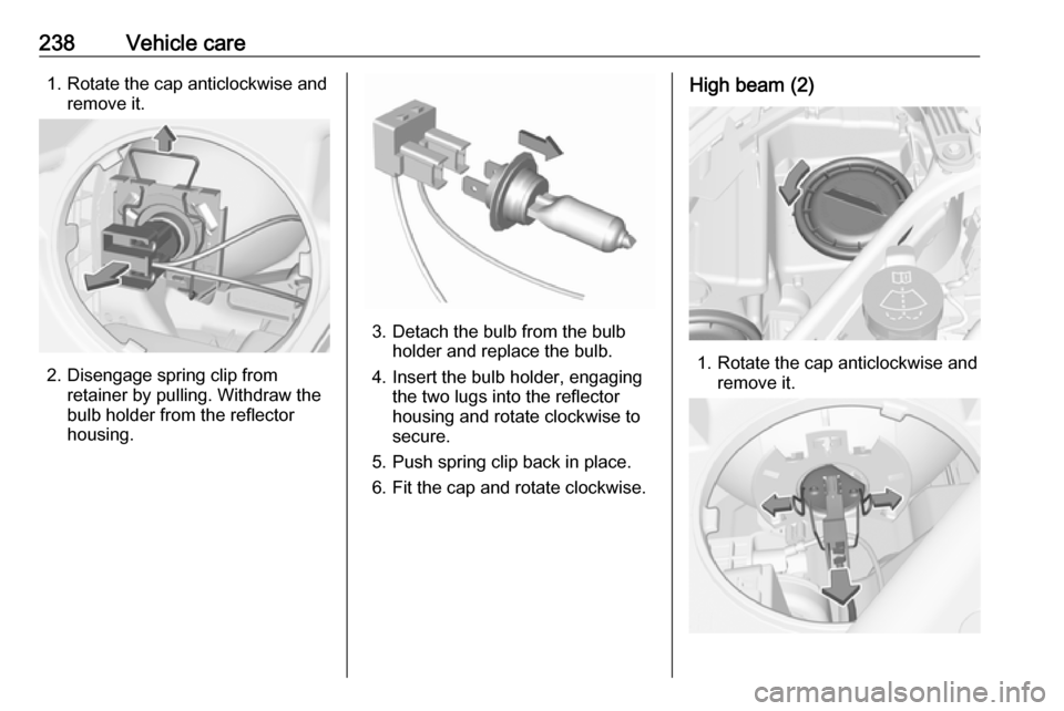 OPEL ASTRA K 2019  Owners Manual 238Vehicle care1. Rotate the cap anticlockwise andremove it.
2. Disengage spring clip fromretainer by pulling. Withdraw the
bulb holder from the reflector
housing.
3. Detach the bulb from the bulb hol