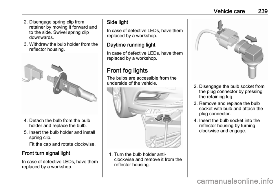 OPEL ASTRA K 2019  Owners Manual Vehicle care2392. Disengage spring clip fromretainer by moving it forward and
to the side. Swivel spring clip
downwards.
3. Withdraw the bulb holder from the
reflector housing.
4. Detach the bulb from