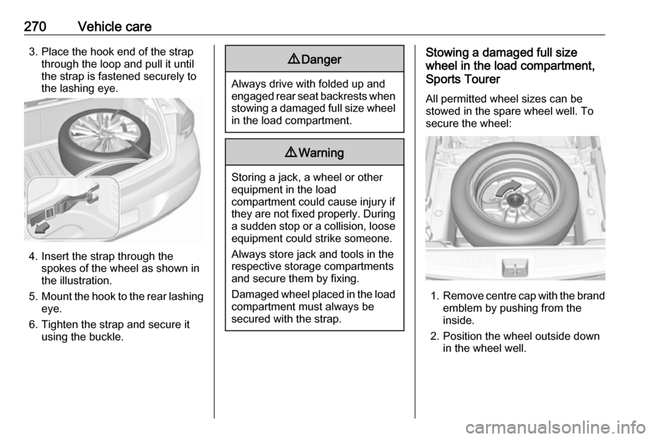 OPEL ASTRA K 2019  Owners Manual 270Vehicle care3. Place the hook end of the strapthrough the loop and pull it until
the strap is fastened securely to
the lashing eye.
4. Insert the strap through the spokes of the wheel as shown in
t