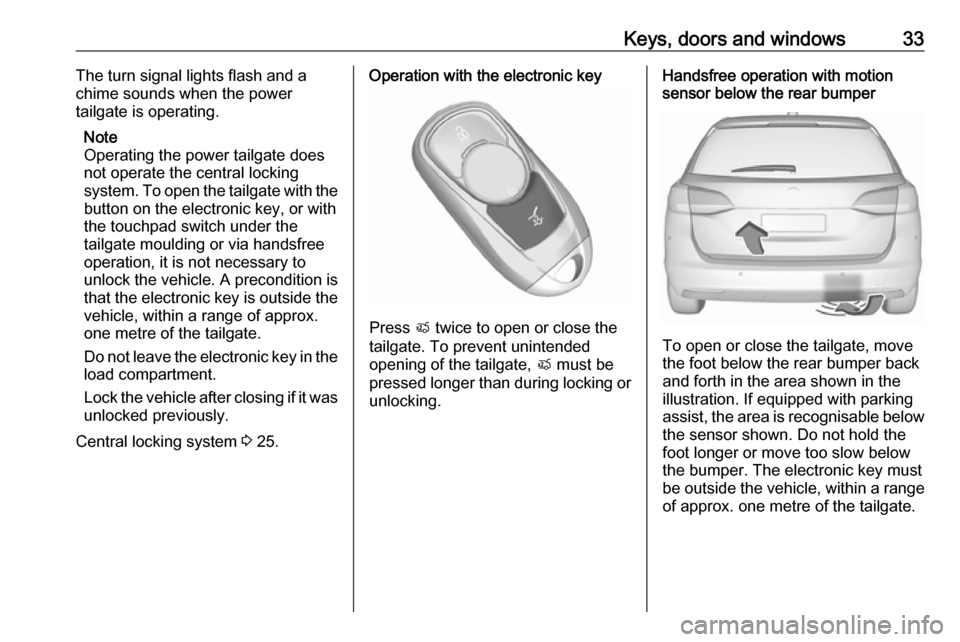 OPEL ASTRA K 2019 Manual user Keys, doors and windows33The turn signal lights flash and a
chime sounds when the power
tailgate is operating.
Note
Operating the power tailgate does not operate the central locking
system. To open th OPEL ASTRA K 2019 Manual user Keys, doors and windows33The turn signal lights flash and a
chime sounds when the power
tailgate is operating.
Note
Operating the power tailgate does not operate the central locking
system. To open th