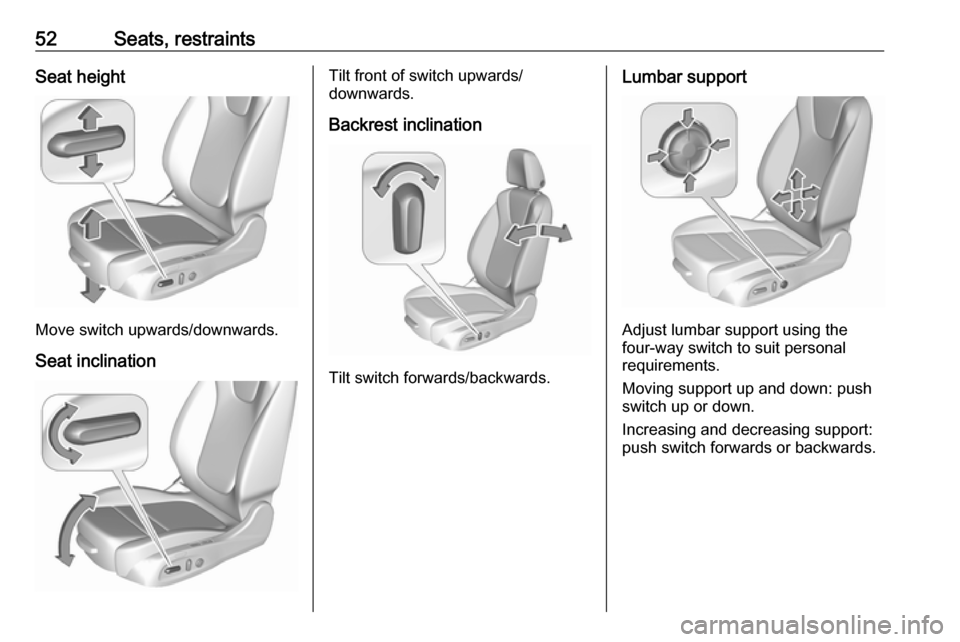 OPEL ASTRA K 2019  Manual user 52Seats, restraintsSeat height
Move switch upwards/downwards.
Seat inclination
Tilt front of switch upwards/
downwards.
Backrest inclination
Tilt switch forwards/backwards.
Lumbar support
Adjust lumba