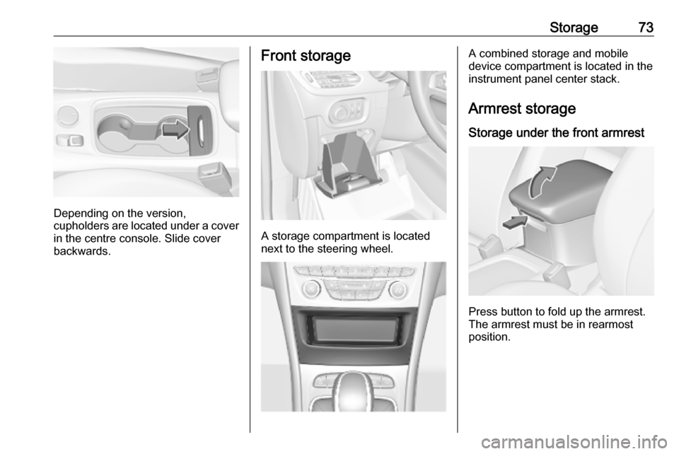 OPEL ASTRA K 2019  Manual user Storage73
Depending on the version,
cupholders are located under a cover
in the centre console. Slide cover
backwards.
Front storage
A storage compartment is located
next to the steering wheel.
A comb