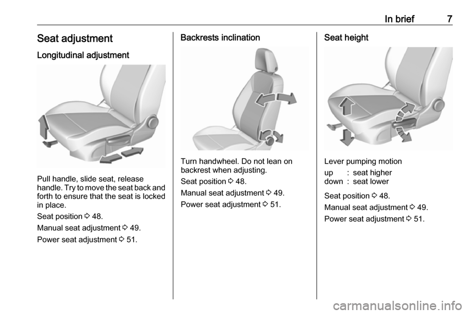 OPEL ASTRA K 2019  Manual user In brief7Seat adjustmentLongitudinal adjustment
Pull handle, slide seat, release
handle. Try to move the seat back and forth to ensure that the seat is locked
in place.
Seat position  3 48.
Manual sea