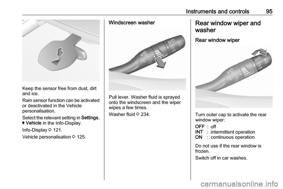 OPEL ASTRA K 2019  Manual user Instruments and controls95
Keep the sensor free from dust, dirt
and ice.
Rain sensor function can be activated or deactivated in the Vehicle
personalisation.
Select the relevant setting in  Settings,
