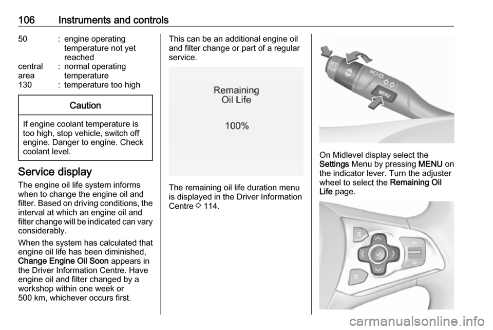 OPEL ASTRA K 2019.5  Owners Manual 106Instruments and controls50:engine operating
temperature not yet
reachedcentral
area:normal operating
temperature130:temperature too highCaution
If engine coolant temperature is
too high, stop vehic