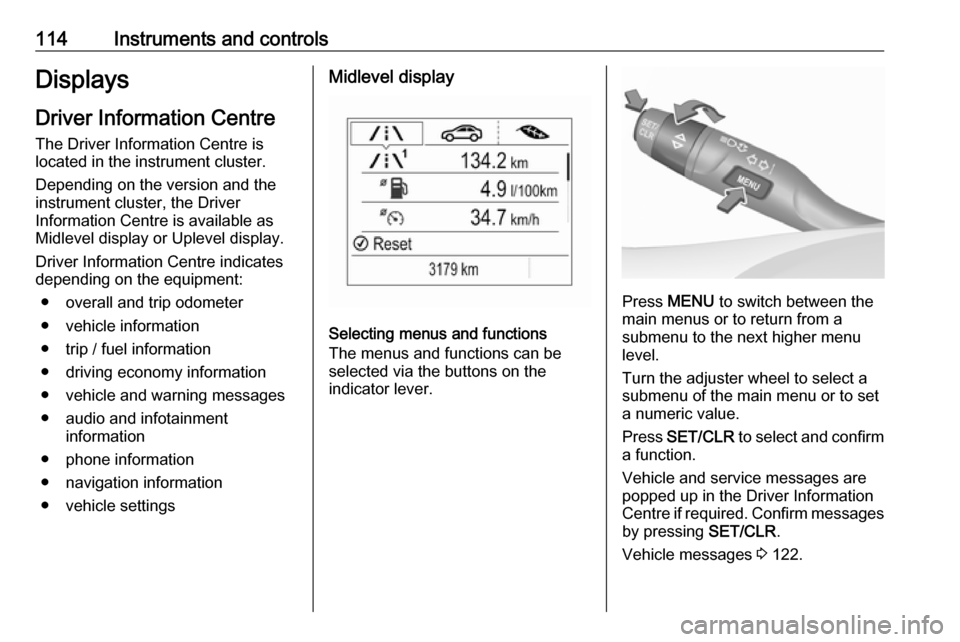 OPEL ASTRA K 2019.5  Owners Manual 114Instruments and controlsDisplaysDriver Information Centre
The Driver Information Centre is
located in the instrument cluster.
Depending on the version and the
instrument cluster, the Driver
Informa