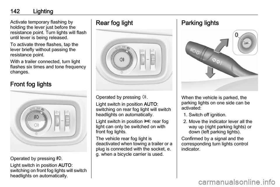 OPEL ASTRA K 2019.5 Owners Guide 142LightingActivate temporary flashing by
holding the lever just before the
resistance point. Turn lights will flash
until lever is being released.
To activate three flashes, tap the
lever briefly wit