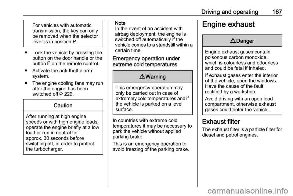 OPEL ASTRA K 2019.5  Owners Manual Driving and operating167For vehicles with automatic
transmission, the key can only
be removed when the selector
lever is in position  P.
● Lock the vehicle by pressing the
button on the door handle 