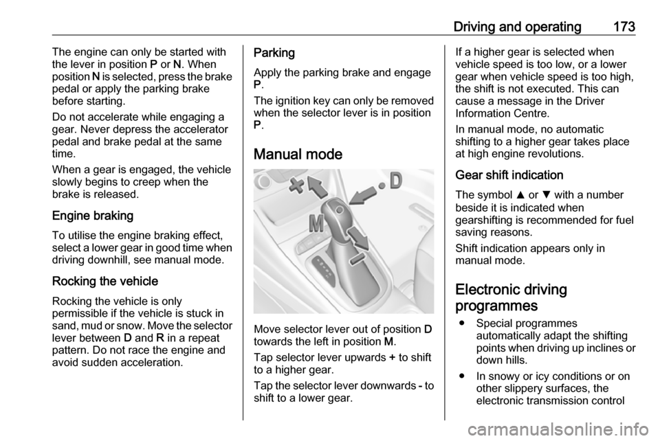 OPEL ASTRA K 2019.5  Manual user Driving and operating173The engine can only be started with
the lever in position  P or  N. When
position  N is selected, press the brake
pedal or apply the parking brake
before starting.
Do not accel