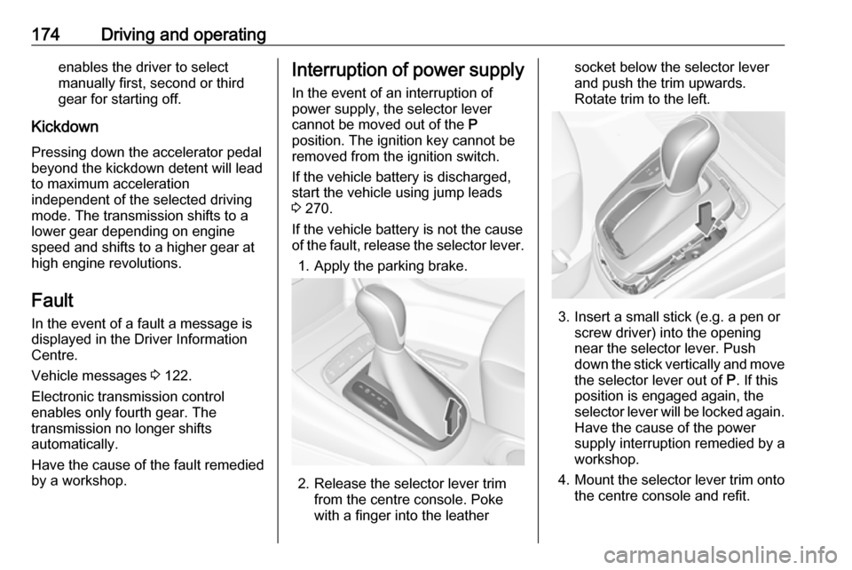 OPEL ASTRA K 2019.5  Manual user 174Driving and operatingenables the driver to select
manually first, second or third
gear for starting off.
Kickdown Pressing down the accelerator pedal
beyond the kickdown detent will lead
to maximum
