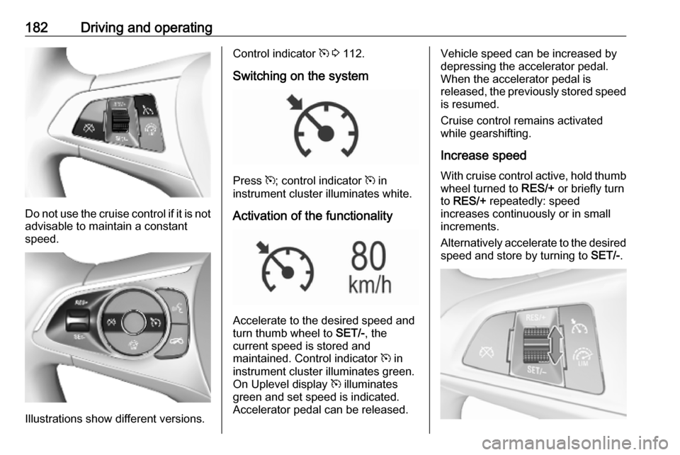 OPEL ASTRA K 2019.5  Owners Manual 182Driving and operating
Do not use the cruise control if it is notadvisable to maintain a constant
speed.
Illustrations show different versions.
Control indicator  m 3  112.
Switching on the system
P