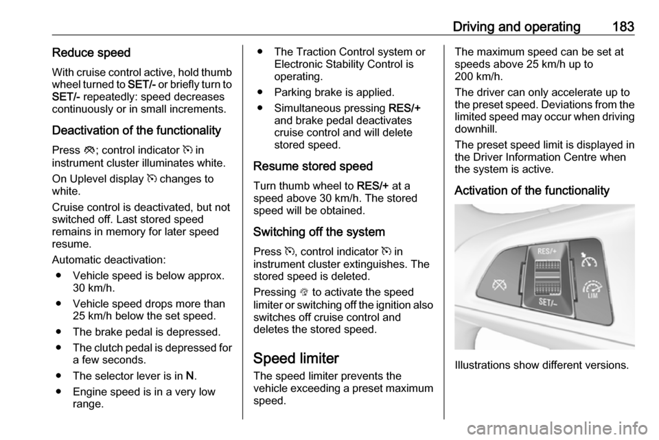 OPEL ASTRA K 2019.5 Manual user Driving and operating183Reduce speedWith cruise control active, hold thumb
wheel turned to SET/- or briefly turn to
SET/- repeatedly: speed decreases
continuously or in small increments.
Deactivatio OPEL ASTRA K 2019.5 Manual user Driving and operating183Reduce speedWith cruise control active, hold thumb
wheel turned to SET/- or briefly turn to
SET/- repeatedly: speed decreases
continuously or in small increments.
Deactivatio