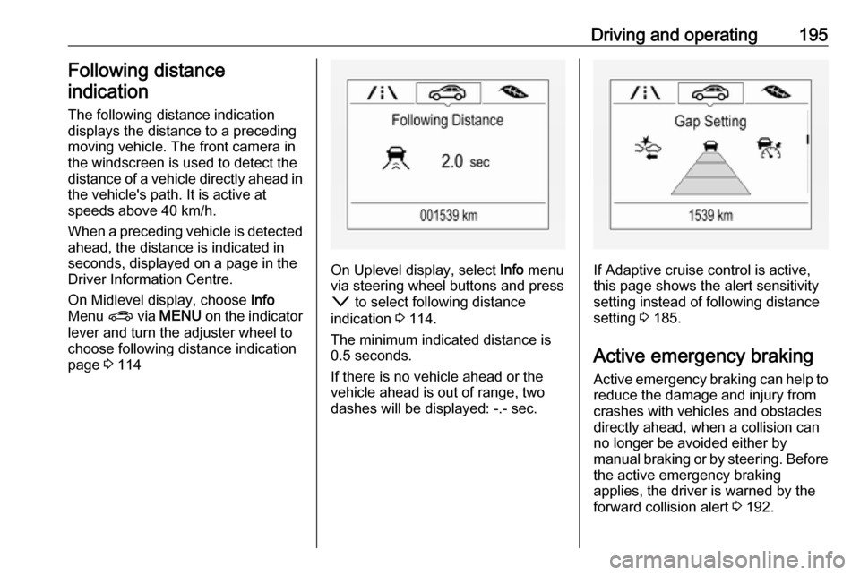 OPEL ASTRA K 2019.5 Manual user Driving and operating195Following distanceindication
The following distance indication
displays the distance to a preceding
moving vehicle. The front camera in
the windscreen is used to detect the
dis OPEL ASTRA K 2019.5 Manual user Driving and operating195Following distanceindication
The following distance indication
displays the distance to a preceding
moving vehicle. The front camera in
the windscreen is used to detect the
dis