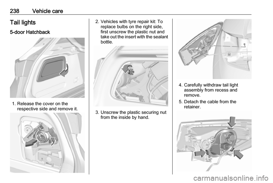 OPEL ASTRA K 2019.5 Manual user 238Vehicle careTail lights5-door Hatchback
1. Release the cover on the respective side and remove it.
2. Vehicles with tyre repair kit: To replace bulbs on the right side,
first unscrew the plastic nu OPEL ASTRA K 2019.5 Manual user 238Vehicle careTail lights5-door Hatchback
1. Release the cover on the respective side and remove it.
2. Vehicles with tyre repair kit: To replace bulbs on the right side,
first unscrew the plastic nu
