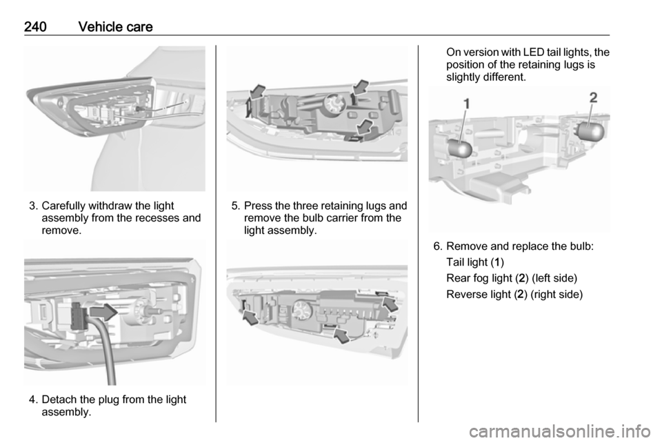 OPEL ASTRA K 2019.5  Manual user 240Vehicle care
3. Carefully withdraw the lightassembly from the recesses and
remove.
4. Detach the plug from the light assembly.
5.Press the three retaining lugs and
remove the bulb carrier from the

