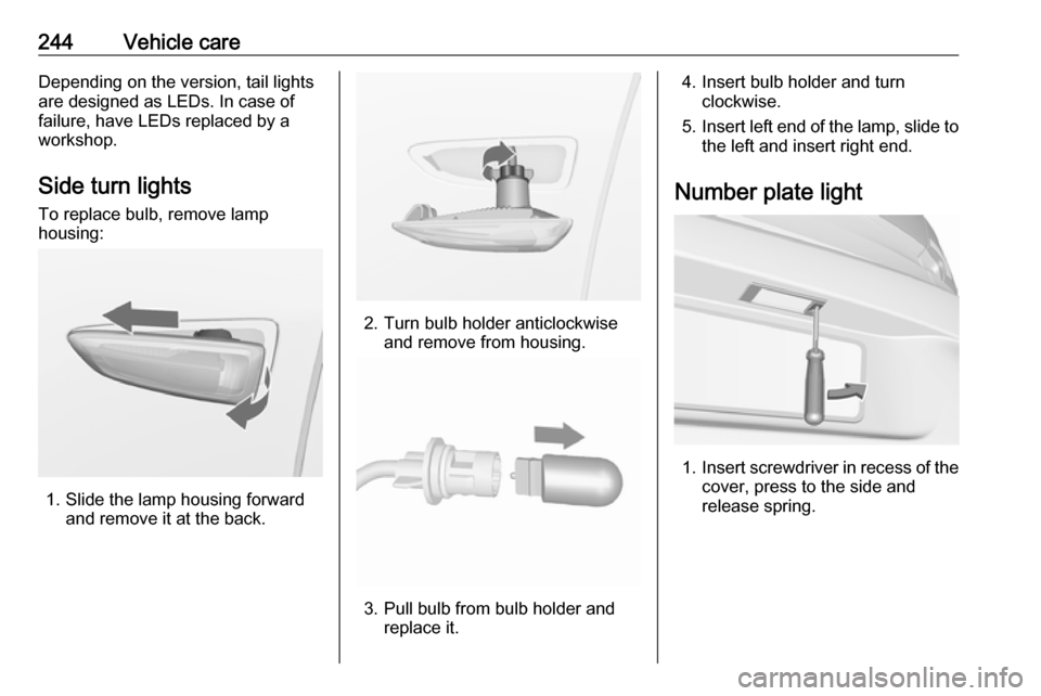 OPEL ASTRA K 2019.5  Manual user 244Vehicle careDepending on the version, tail lights
are designed as LEDs. In case of
failure, have LEDs replaced by a workshop.
Side turn lights To replace bulb, remove lamp
housing:
1. Slide the lam