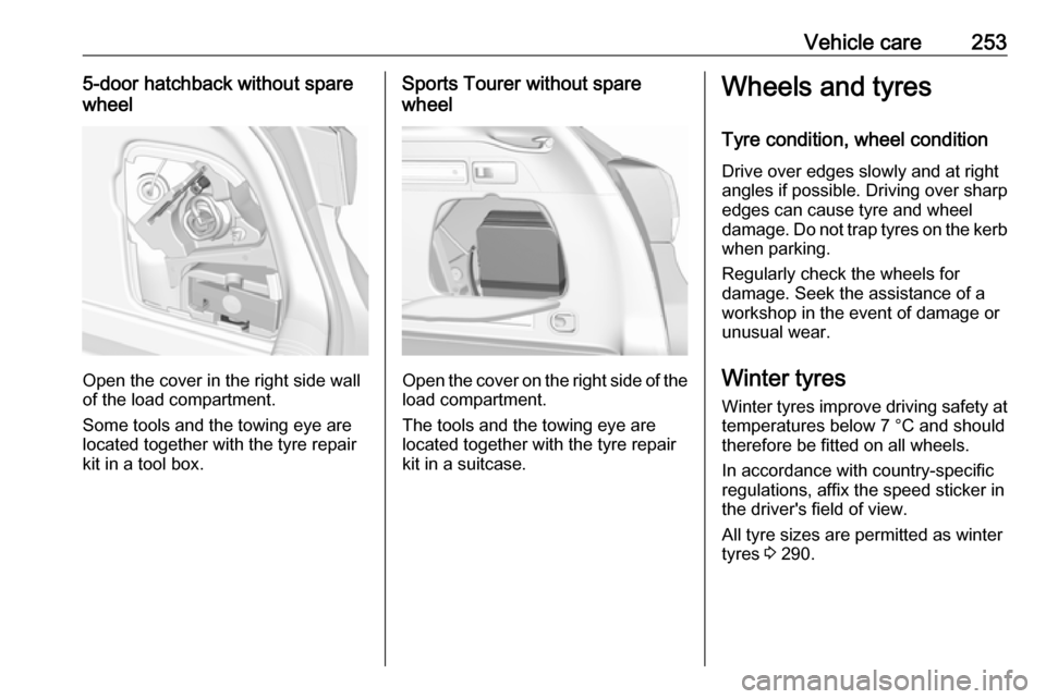 OPEL ASTRA K 2019.5 User Guide Vehicle care2535-door hatchback without spare
wheel
Open the cover in the right side wall
of the load compartment.
Some tools and the towing eye are
located together with the tyre repair
kit in a tool