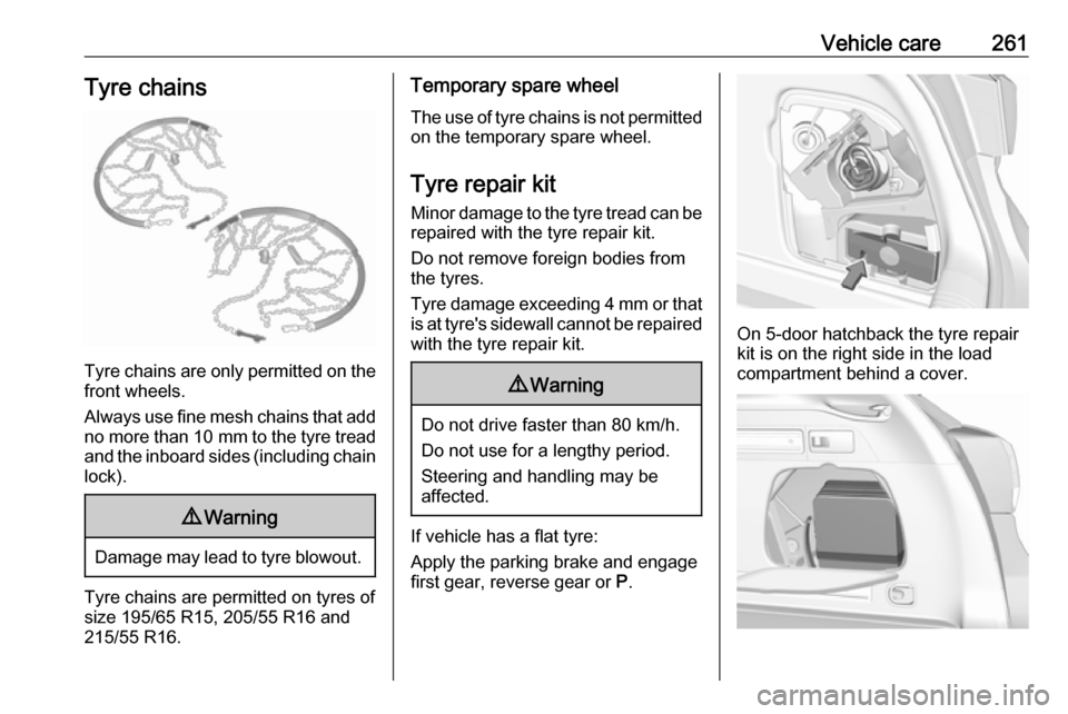 OPEL ASTRA K 2019.5  Owners Manual Vehicle care261Tyre chains
Tyre chains are only permitted on the
front wheels.
Always use fine mesh chains that add no more than  10 mm to the tyre tread
and the inboard sides (including chain lock).
