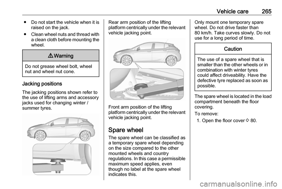 OPEL ASTRA K 2019.5 Owners Guide Vehicle care265●Do not start the vehicle when it is
raised on the jack.
● Clean wheel nuts and thread with
a clean cloth before mounting the
wheel.9 Warning
Do not grease wheel bolt, wheel
nut and