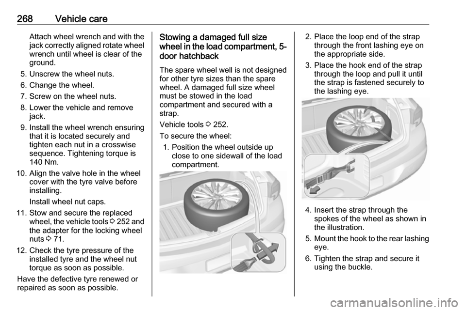 OPEL ASTRA K 2019.5  Owners Manual 268Vehicle careAttach wheel wrench and with the
jack correctly aligned rotate wheel wrench until wheel is clear of the
ground.
5. Unscrew the wheel nuts. 6. Change the wheel.
7. Screw on the wheel nut