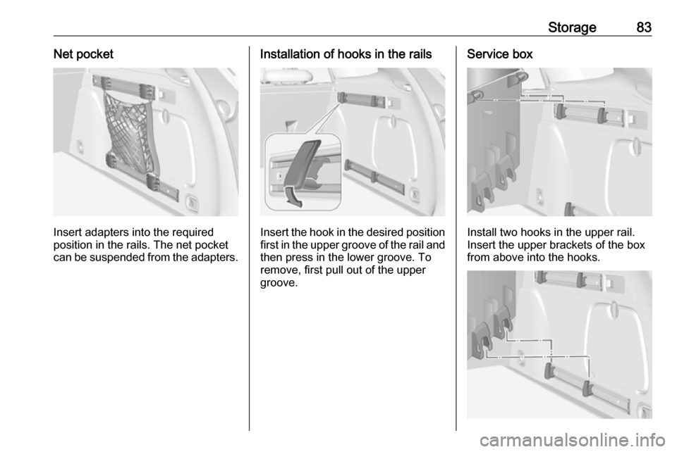 OPEL ASTRA K 2019.5 Manual user Storage83Net pocket
Insert adapters into the required
position in the rails. The net pocket
can be suspended from the adapters.
Installation of hooks in the rails
Insert the hook in the desired positi OPEL ASTRA K 2019.5 Manual user Storage83Net pocket
Insert adapters into the required
position in the rails. The net pocket
can be suspended from the adapters.
Installation of hooks in the rails
Insert the hook in the desired positi