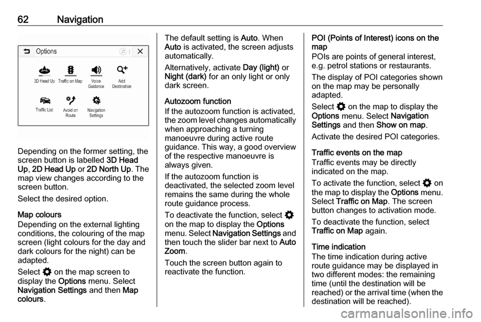 OPEL ASTRA K 2020  Infotainment system 62Navigation
Depending on the former setting, the
screen button is labelled  3D Head
Up , 2D Head Up  or 2D North Up . The
map view changes according to the
screen button.
Select the desired option.
M