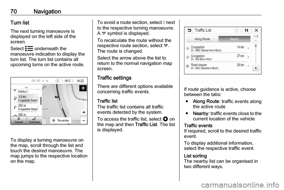 OPEL ASTRA K 2020  Infotainment system 70NavigationTurn list
The next turning manoeuvre is
displayed on the left side of the
screen.
Select  n underneath the
manoeuvre indication to display the
turn list. The turn list contains all
upcomin