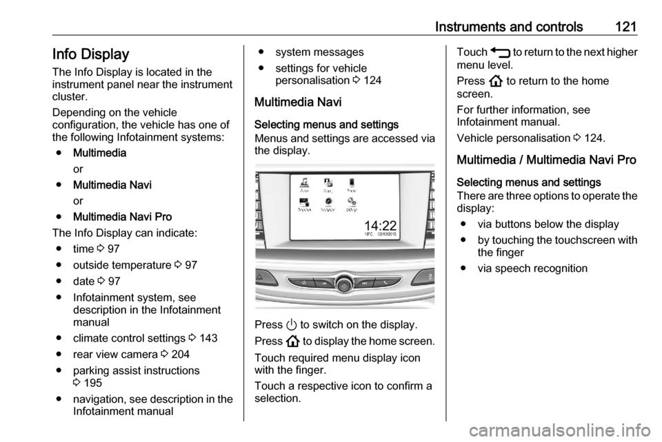 OPEL ASTRA K 2020  Owners Manual Instruments and controls121Info DisplayThe Info Display is located in theinstrument panel near the instrument
cluster.
Depending on the vehicle
configuration, the vehicle has one of
the following Info