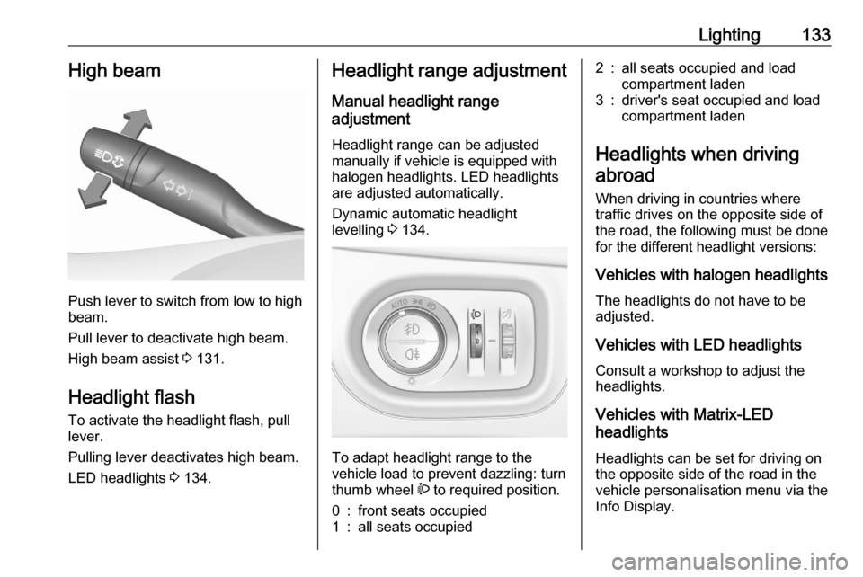 OPEL ASTRA K 2020 Owners Manual Lighting133High beam
Push lever to switch from low to high
beam.
Pull lever to deactivate high beam.
High beam assist 3 131.
Headlight flash To activate the headlight flash, pull
lever.
Pulling lever OPEL ASTRA K 2020 Owners Manual Lighting133High beam
Push lever to switch from low to high
beam.
Pull lever to deactivate high beam.
High beam assist 3 131.
Headlight flash To activate the headlight flash, pull
lever.
Pulling lever