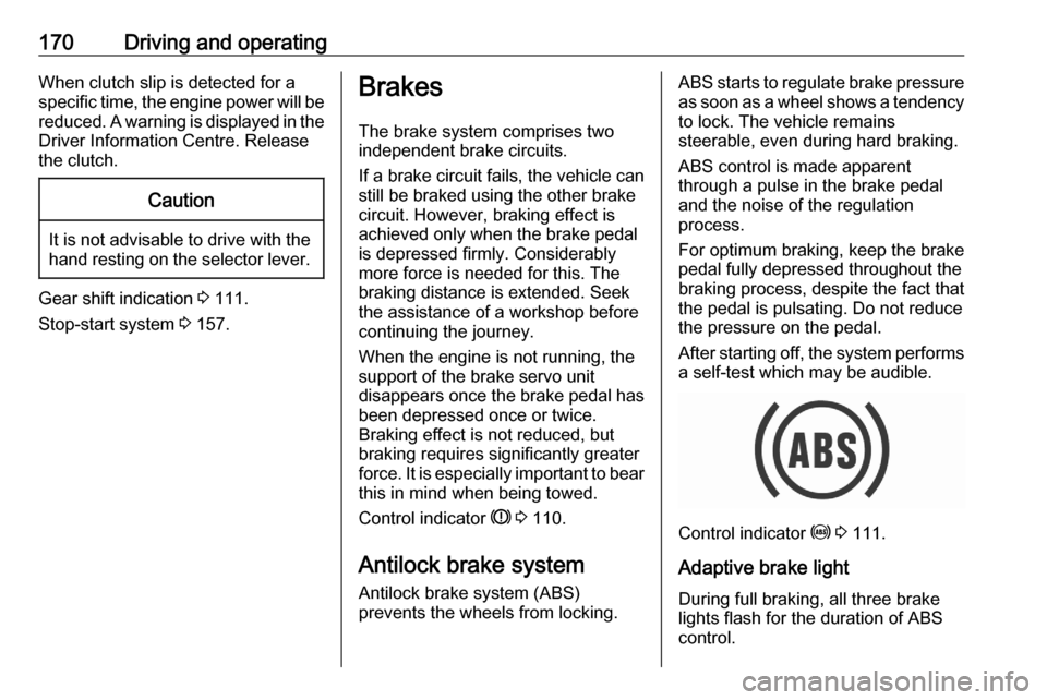 OPEL ASTRA K 2020 User Guide 170Driving and operatingWhen clutch slip is detected for a
specific time, the engine power will be
reduced. A warning is displayed in the Driver Information Centre. Release
the clutch.Caution
It is no