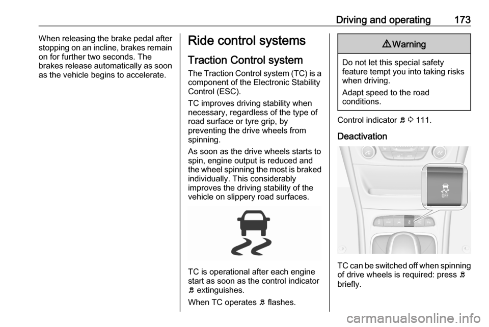 OPEL ASTRA K 2020  Manual user Driving and operating173When releasing the brake pedal after
stopping on an incline, brakes remain
on for further two seconds. The
brakes release automatically as soon
as the vehicle begins to acceler